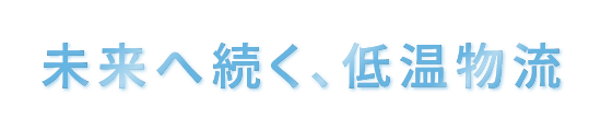 未来へ続く、低温物流